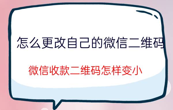 怎么更改自己的微信二维码 微信收款二维码怎样变小？